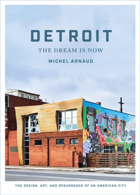 Detroit: The Dream Is Now: The Design, Art, and Resurgence of an American City, Hardback Book