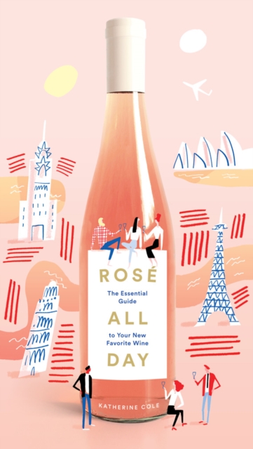 Rose All Day: The Essential Guide to Your New Favorite Wine, Hardback Book