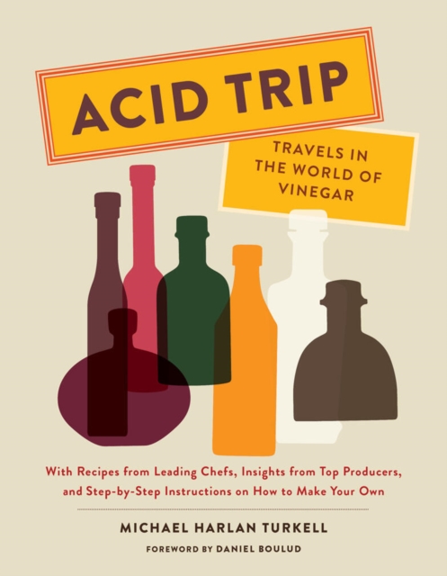 Acid Trip: Travels in the World of Vinegar : With Recipes from Leading Chefs, Insights from Top Producers, and Step-by-Step Instructions on How to Make Your Own, Hardback Book