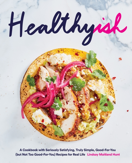Healthyish : A Cookbook with Seriously Satisfying, Truly Simple, Good-For-You (but not too Good-For-You) Recipes for Real Life, Hardback Book