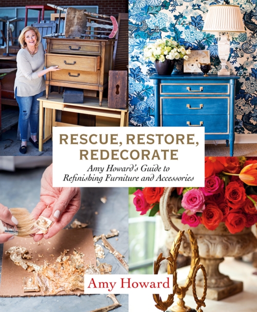 Rescue, Restore, Redecorate : Amy Howard's Guide to Refinishing Furniture and Accessories, Hardback Book