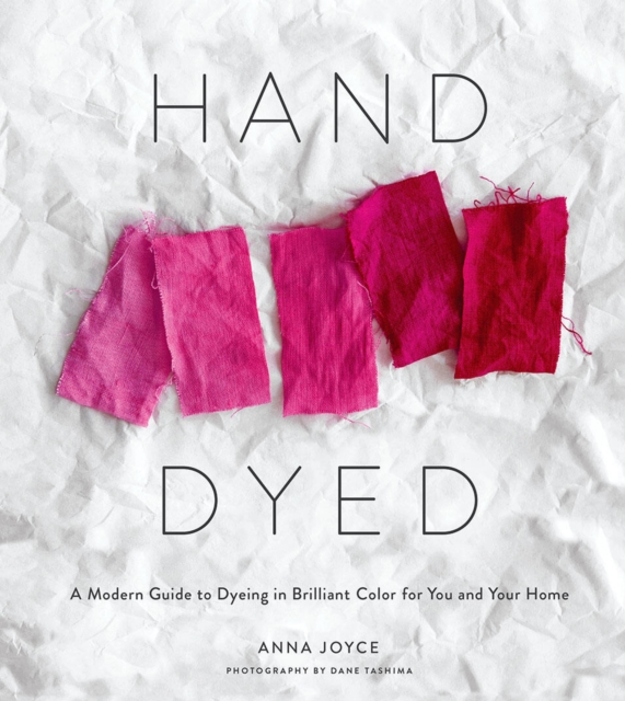 Hand Dyed : A Modern Guide to Dyeing in Brilliant Color for You and Your Home, Hardback Book