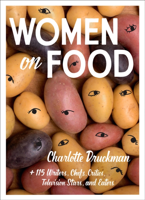 Women on Food : Charlotte Druckman and 115 Writers, Chefs, Critics, Television Stars, and Eaters, Paperback / softback Book