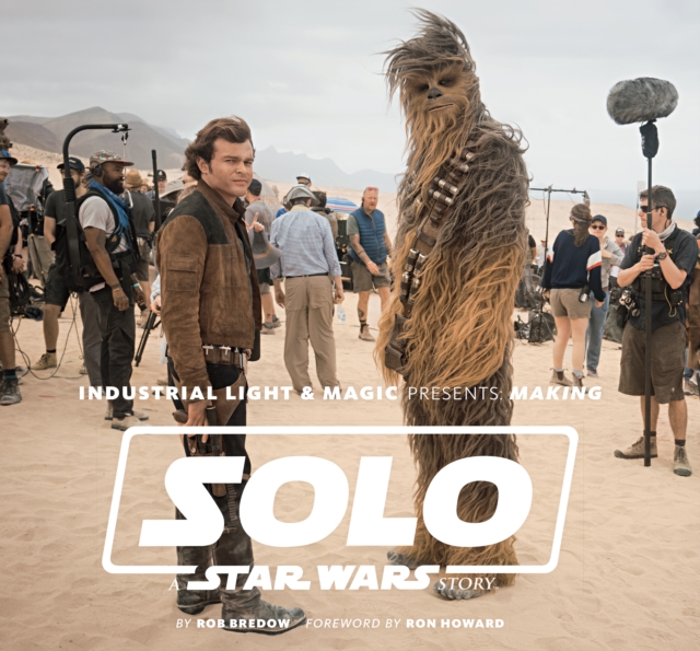 Industrial Light & Magic Presents : Making Solo: A Star Wars Story, Hardback Book