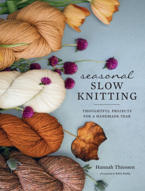 Seasonal Slow Knitting : Thoughtful Projects for a Handmade Year, Hardback Book