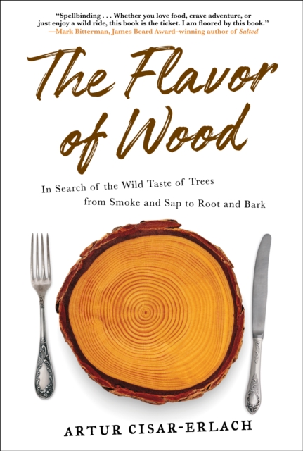 The Flavor of Wood : In Search of the Wild Taste of Trees from Smoke and Sap to Root and Bark, Paperback / softback Book