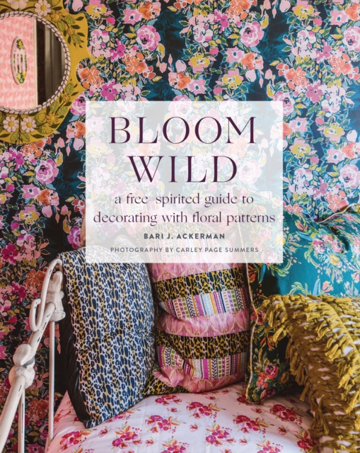 Bloom Wild: a free-spirited guide to decorating with floral patterns, Hardback Book