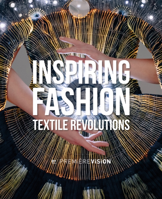 Inspiring Fashion : Textile Revolutions by Premiere Vision, Hardback Book