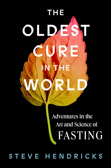 The Oldest Cure in the World : Adventures in the Art and Science of Fasting, Hardback Book