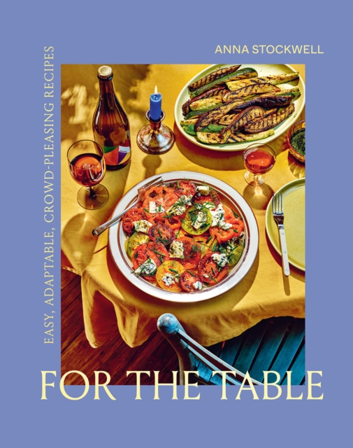 For the Table: Easy, Adaptable, Crowd-Pleasing Recipes, Hardback Book