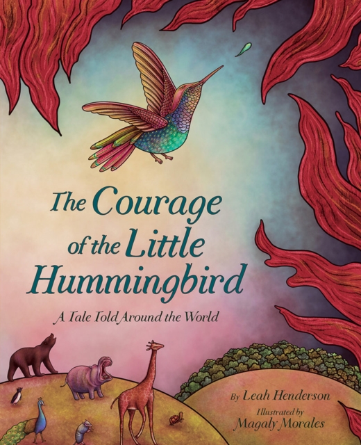 The Courage of the Little Hummingbird : A Tale Told Around the World, Hardback Book