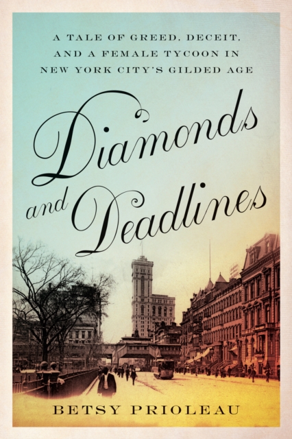 Diamonds and Deadlines : A Tale of Greed, Deceit, and a Female Tycoon in New York City’s Gilded Age, Paperback / softback Book