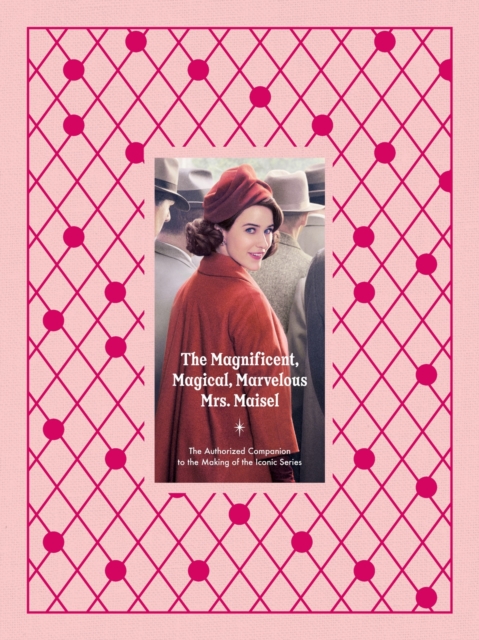 The Magnificent, Magical, Marvelous Mrs. Maisel : The Authorized Companion to the Making of the Iconic Series, Hardback Book