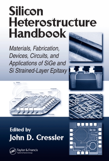 Silicon Heterostructure Handbook : Materials, Fabrication, Devices, Circuits and Applications of SiGe and Si Strained-Layer Epitaxy, PDF eBook