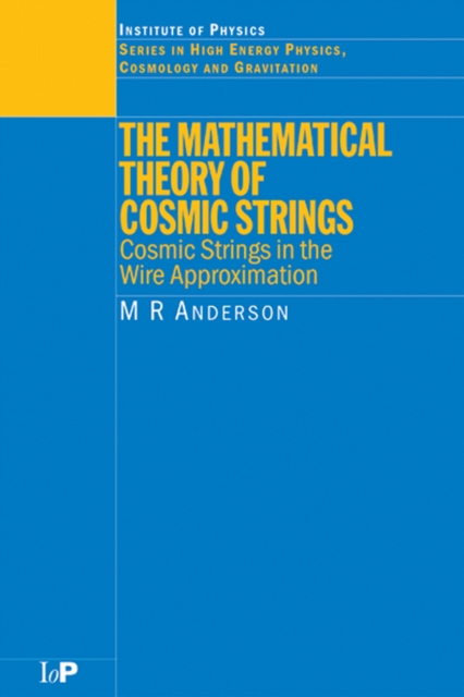 The Mathematical Theory of Cosmic Strings : Cosmic Strings in the Wire Approximation, PDF eBook