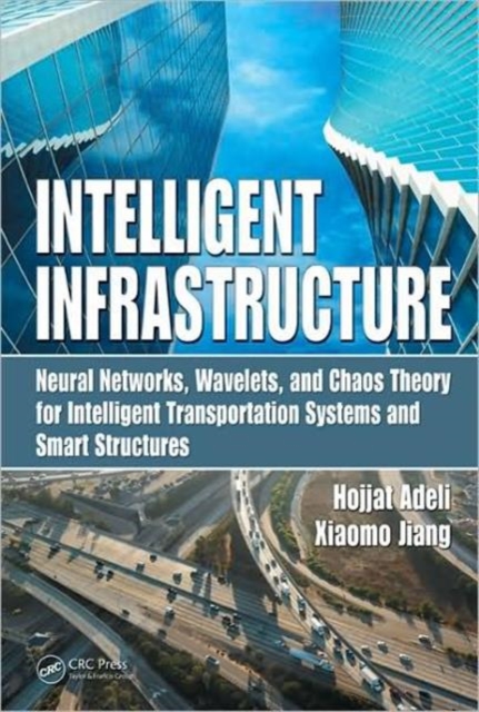 Intelligent Infrastructure : Neural Networks, Wavelets, and Chaos Theory for Intelligent Transportation Systems and Smart Structures, Hardback Book