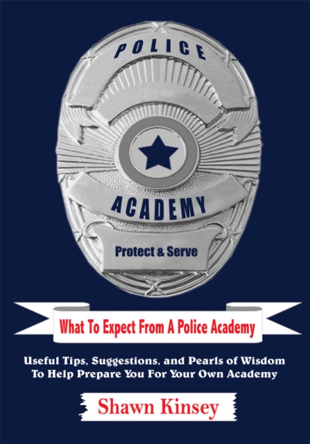 What to Expect from a Police Academy : Useful Tips, Suggestions, and Pearls of Wisdom to Help Prepare You for Your Own Academy, EPUB eBook