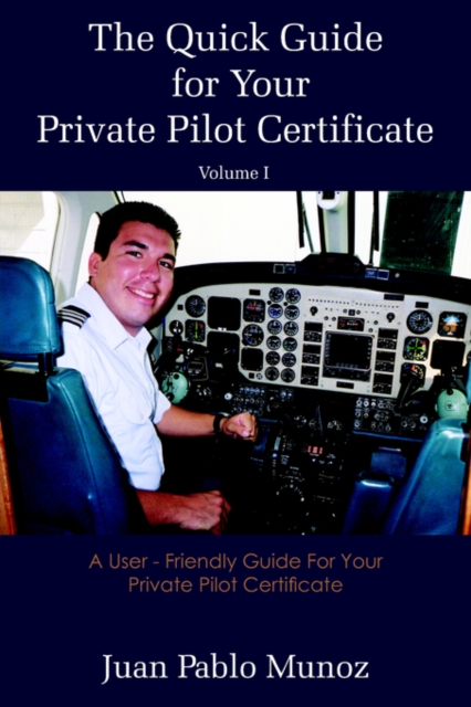 The Quick Guide for Your Private Pilot Certificate Volume I : A User - Friendly Guide For Your Private Pilot Certificate, Paperback / softback Book