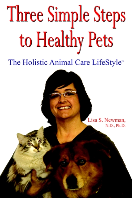 Three Simple Steps to Healthy Pets : The Holistic Animal Care LifeStyleTM, Paperback / softback Book
