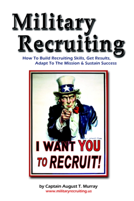 Military Recruiting : How to Build Recruiting Skills, Get Results, Adapt to the Mission, and Sustain Success, Paperback / softback Book