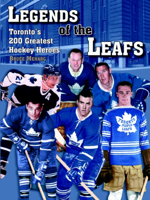 Legends Of the Leafs : Toronto's 200 Greatest Hockey Heroes, Paperback / softback Book
