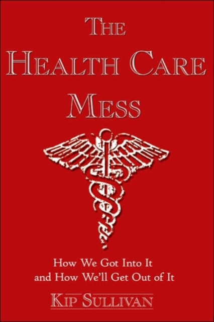 The Health Care Mess : How We Got Into It and How We'll Get Out of It, Paperback / softback Book