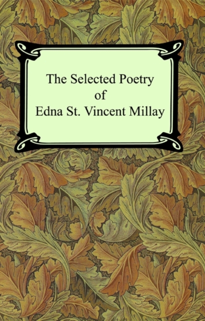 The Selected Poetry of Edna St. Vincent Millay (Renascence and Other Poems, A Few Figs From Thistles, Second April, and The Ballad of the Harp-Weaver), EPUB eBook