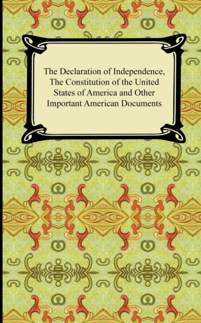 The Declaration of Independence, the Constitution of the United States of America with Amendments, and Other Important American Documents, Paperback / softback Book