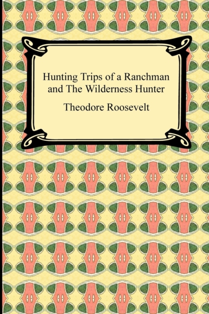 Hunting Trips of a Ranchman and The Wilderness Hunter, Paperback / softback Book