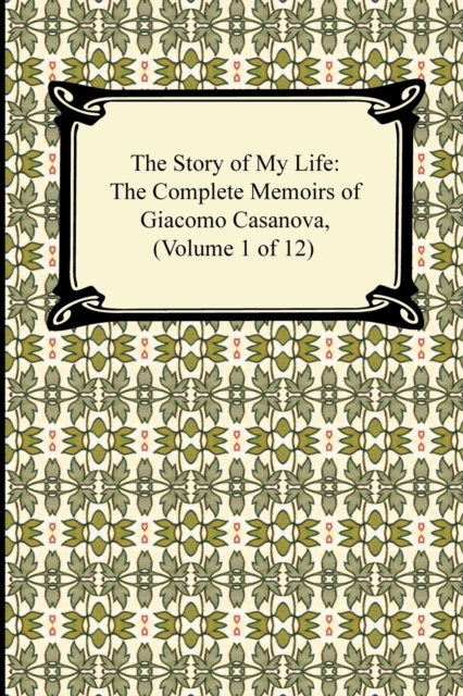 The Story of My Life (the Complete Memoirs of Giacomo Casanova, Volume 1 of 12), Paperback / softback Book