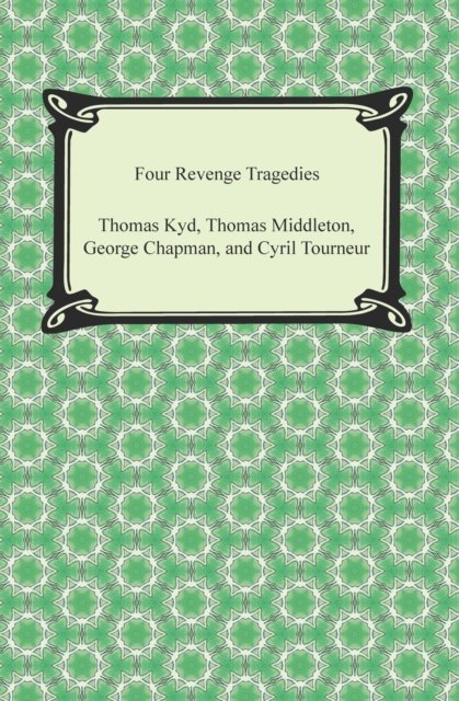 Four Revenge Tragedies (The Spanish Tragedy, The Revenger's Tragedy, The Revenge of Bussy D'Ambois, and The Atheist's Tragedy), EPUB eBook