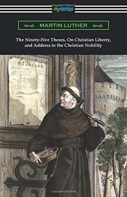 The Ninety-Five Theses, On Christian Liberty, and Address to the Christian Nobility, Paperback / softback Book