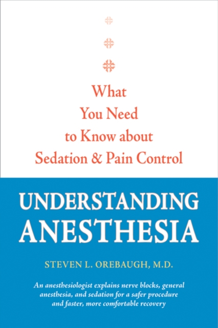 Understanding Anesthesia : What You Need to Know about Sedation and Pain Control, Hardback Book