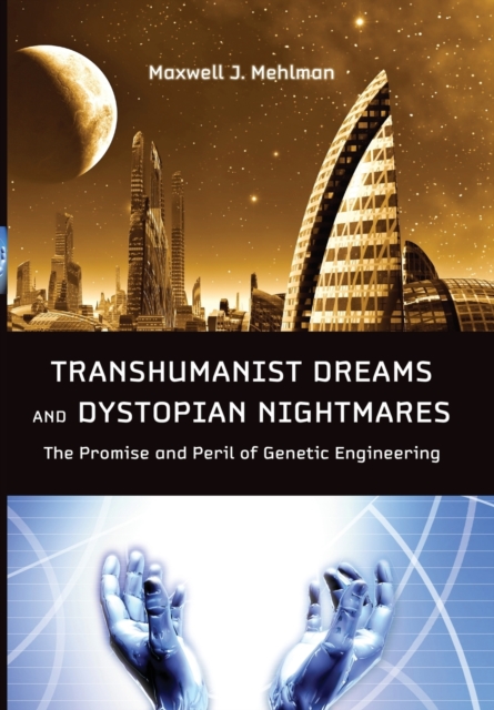 Transhumanist Dreams and Dystopian Nightmares : The Promise and Peril of Genetic Engineering, Hardback Book