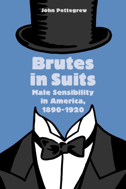 Brutes in Suits : Male Sensibility in America, 1890-1920, Paperback / softback Book