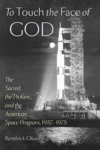 To Touch the Face of God : The Sacred, the Profane, and the American Space Program, 1957-1975, Hardback Book