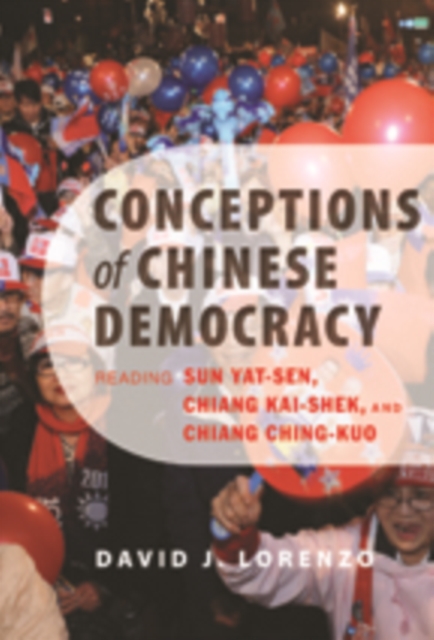 Conceptions of Chinese Democracy : Reading Sun Yat-sen, Chiang Kai-shek, and Chiang Ching-kuo, Paperback / softback Book