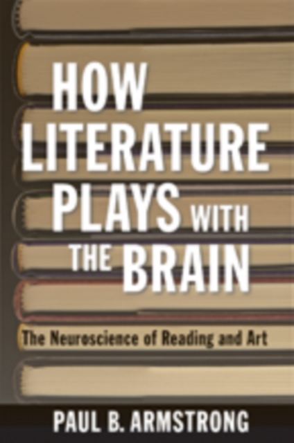 How Literature Plays with the Brain : The Neuroscience of Reading and Art, Hardback Book