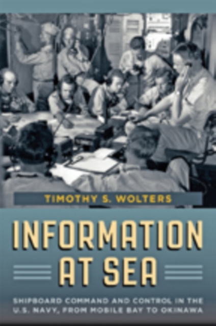 Information at Sea : Shipboard Command and Control in the U.S. Navy, from Mobile Bay to Okinawa, Hardback Book