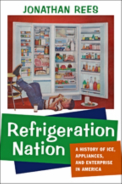 Refrigeration Nation : A History of Ice, Appliances, and Enterprise in America, Hardback Book