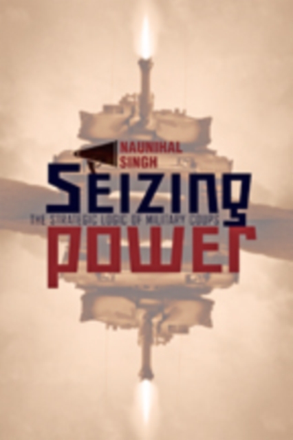 Seizing Power : The Strategic Logic of Military Coups, Hardback Book