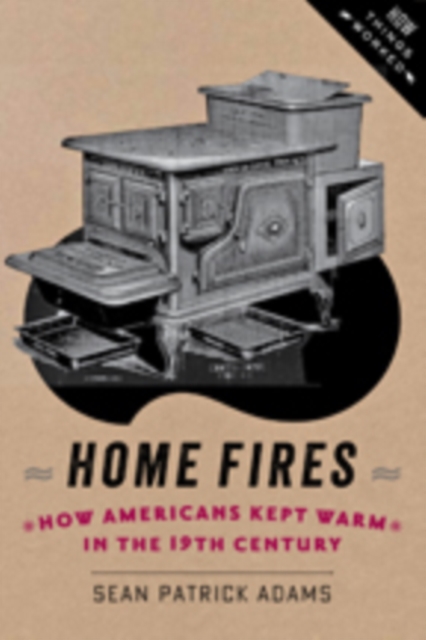 Home Fires : How Americans Kept Warm in the Nineteenth Century, Hardback Book