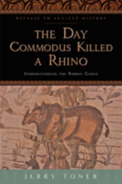 The Day Commodus Killed a Rhino : Understanding the Roman Games, Hardback Book