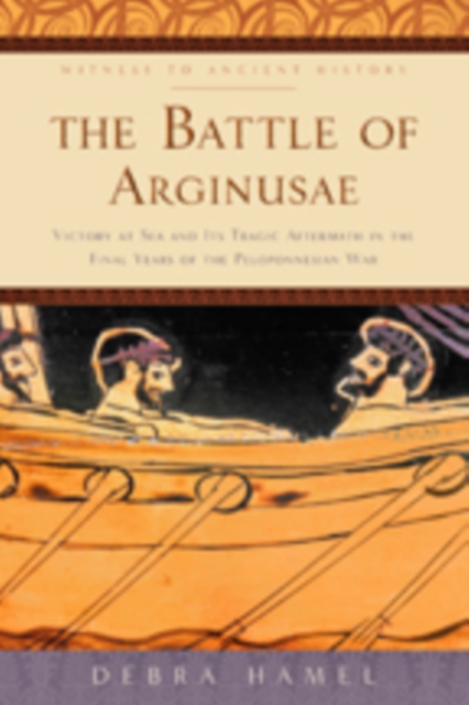 The Battle of Arginusae : Victory at Sea and Its Tragic Aftermath in the Final Years of the Peloponnesian War, Paperback / softback Book