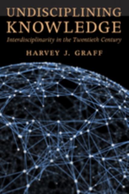 Undisciplining Knowledge : Interdisciplinarity in the Twentieth Century, Hardback Book