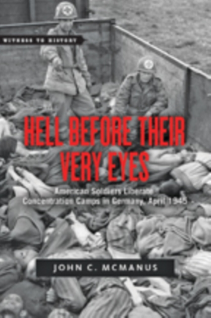 Hell Before Their Very Eyes : American Soldiers Liberate Concentration Camps in Germany, April 1945, Hardback Book