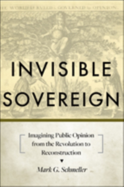 Invisible Sovereign : Imagining Public Opinion from the Revolution to Reconstruction, Hardback Book