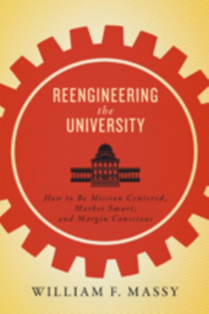 Reengineering the University : How to Be Mission Centered, Market Smart, and Margin Conscious, Hardback Book