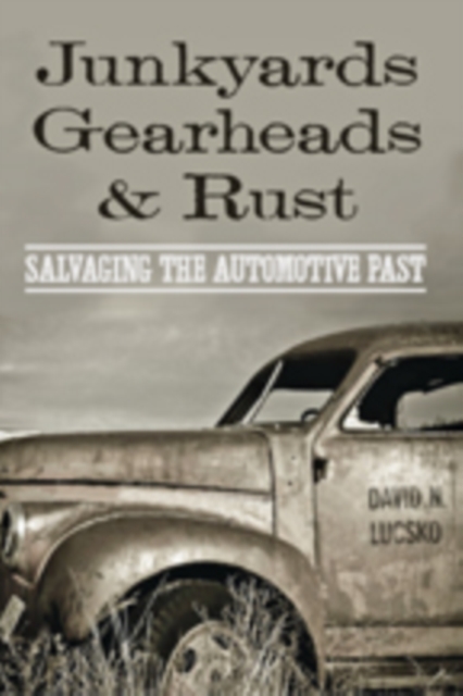 Junkyards, Gearheads, and Rust : Salvaging the Automotive Past, Hardback Book