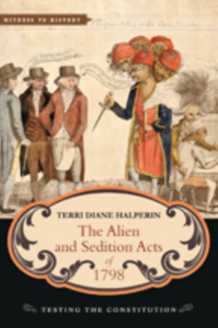 The Alien and Sedition Acts of 1798 : Testing the Constitution, Hardback Book